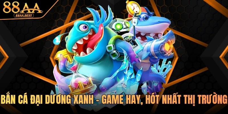 Bắn cá đại dương xanh tại 88AA - Chi tiết, luật chơi & mẹo săn thưởng 5 Bắn cá đại dương xanh tại 88AA