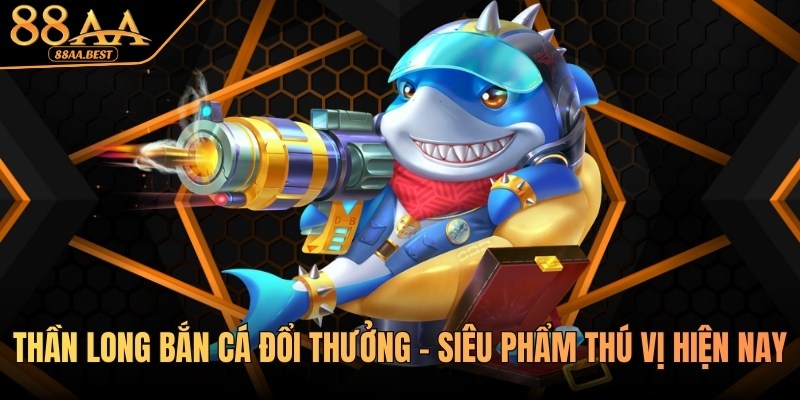Thần long bắn cá đổi thưởng - Cách chơi chuẩn, mẹo săn boss và tối ưu xu thưởng tại 88AA 4 Thần long bắn cá đổi thưởng 88aa