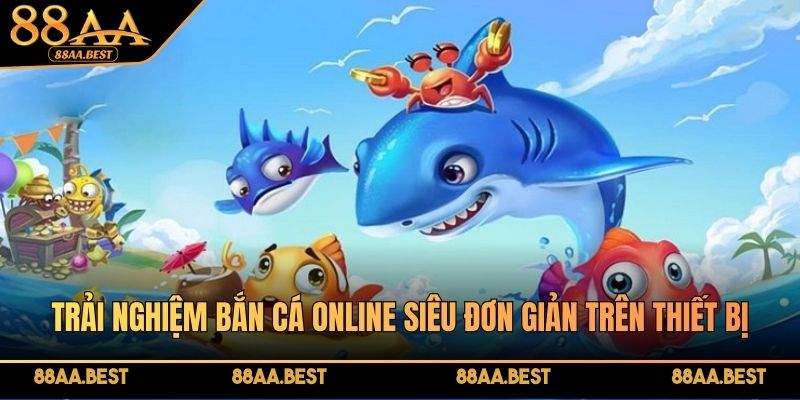 Trải nghiệm bắn cá online siêu đơn giản trên thiết bị cá nhân